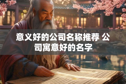 意义好的公司名称推荐 公司寓意好的名字