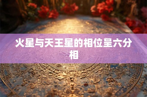 火星与天王星的相位呈六分相 火星与天王星的相位呈六分相