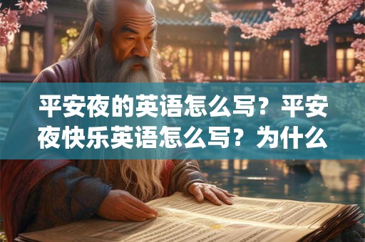 平安夜的英语怎么写?平安夜快乐英语怎么写?为什么不能用happy? 平安夜的英语怎么写?平安夜快乐英语怎么写?为什么不能用happy?