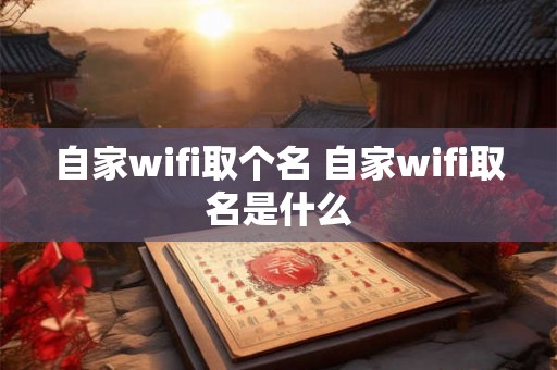自家wifi取个名 自家wifi取名是什么