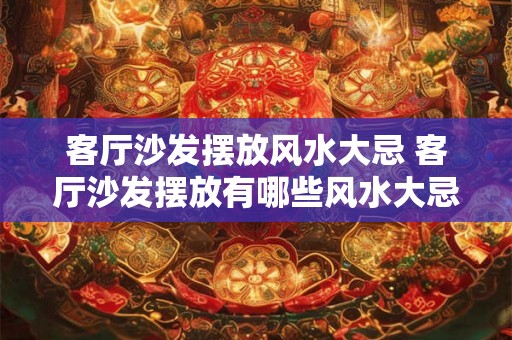 客厅沙发摆放风水大忌 客厅沙发摆放有哪些风水大忌