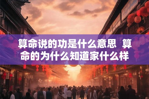 算命说的功是什么意思  算命的为什么知道家什么样