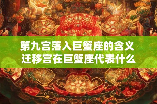 第九宫落入巨蟹座的含义 迁移宫在巨蟹座代表什么