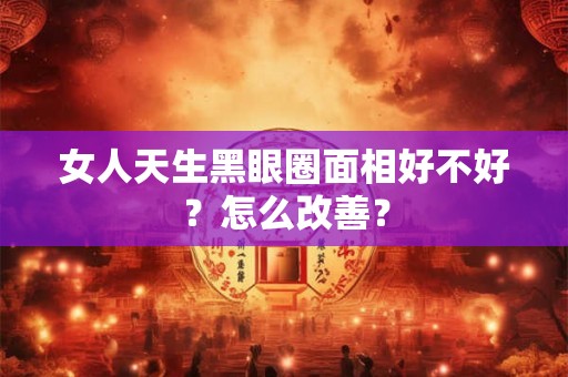 女人天生黑眼圈面相好不好？怎么改善？