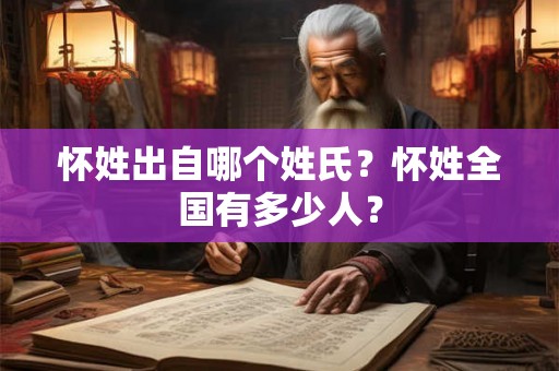 怀姓出自哪个姓氏？怀姓全国有多少人？