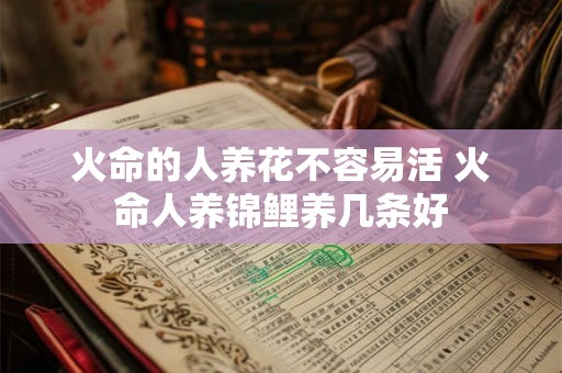 火命的人养花不容易活 火命人养锦鲤养几条好