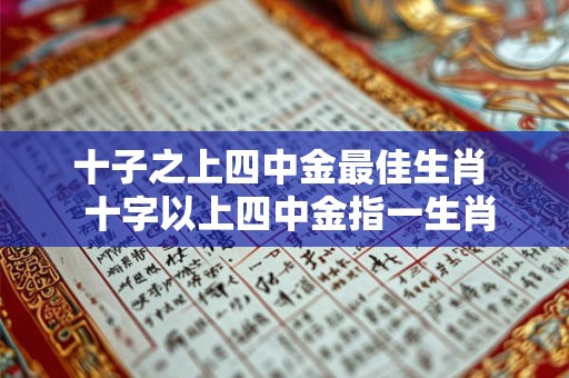 十子之上四中金最佳生肖 十字以上四中金指一生肖 十子之上四中金最佳生肖 十字以上四中金指一生肖