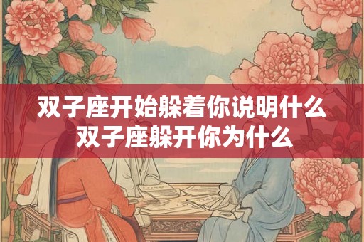 双子座开始躲着你说明什么 双子座躲开你为什么