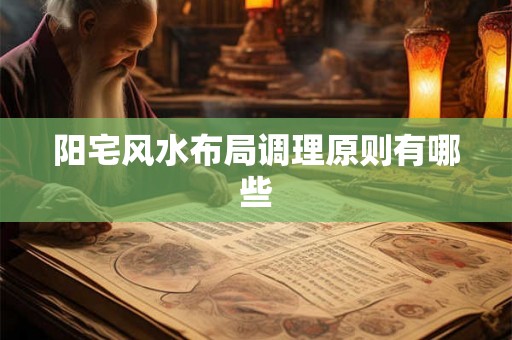 阳宅风水布局调理原则有哪些 阳宅风水布局调理原则有哪些