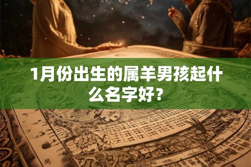 1月份出生的属羊男孩起什么名字好？