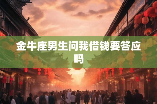 金牛座男生问我借钱要答应吗