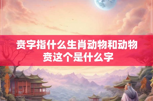 贲字指什么生肖动物和动物 贲这个是什么字
