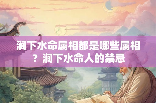 涧下水命属相都是哪些属相？涧下水命人的禁忌