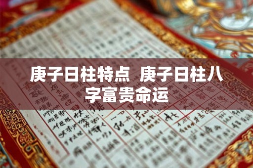 庚子日柱特点  庚子日柱八字富贵命运
