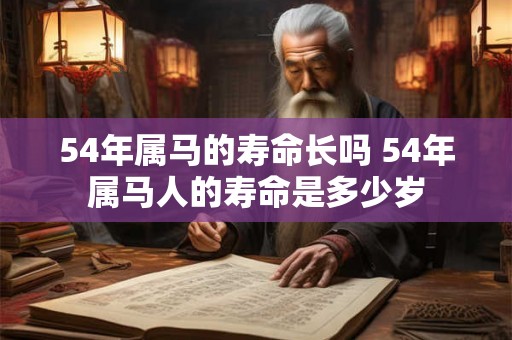 54年属马的寿命长吗 54年属马人的寿命是多少岁