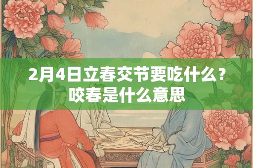 2月4日立春交节要吃什么？咬春是什么意思