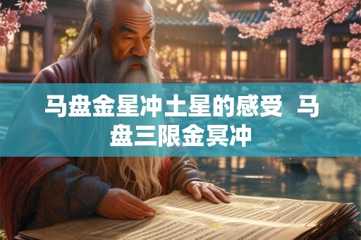 马盘金星冲土星的感受 马盘三限金冥冲 马盘金星冲土星的感受 马盘三限金冥冲