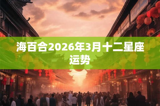 海百合2026年3月十二星座运势