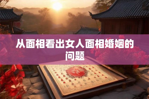 从面相看出女人面相婚姻的问题