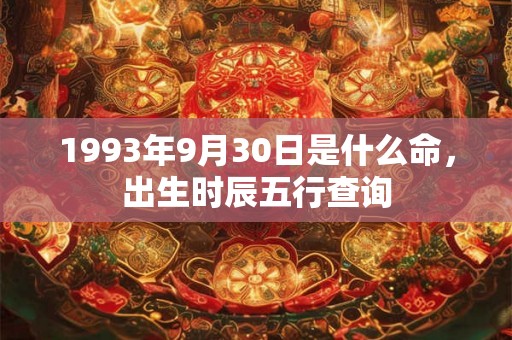 1993年9月30日是什么命，出生时辰五行查询