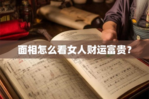 面相怎么看女人财运富贵？