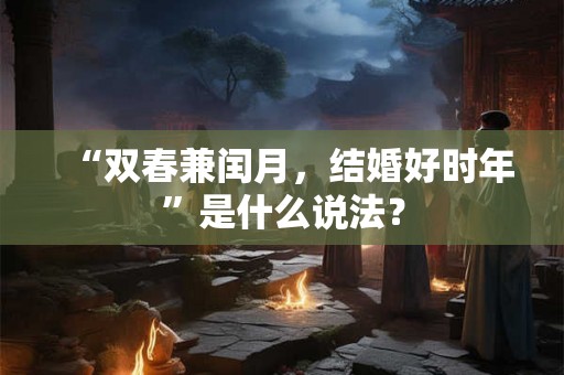 “双春兼闰月，结婚好时年”是什么说法？
