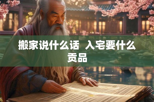 搬家说什么话  入宅要什么贡品