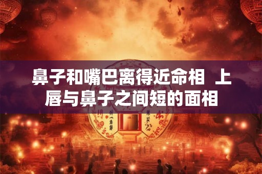 鼻子和嘴巴离得近命相  上唇与鼻子之间短的面相