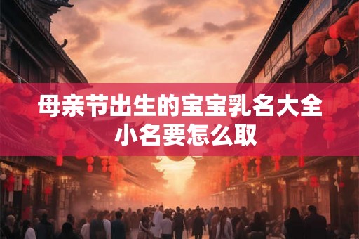 母亲节出生的宝宝乳名大全  小名要怎么取