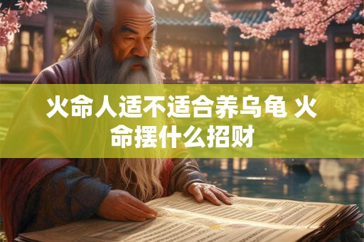 火命人适不适合养乌龟 火命摆什么招财