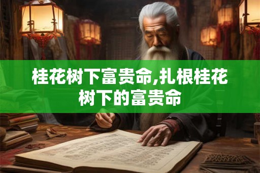 桂花树下富贵命,扎根桂花树下的富贵命