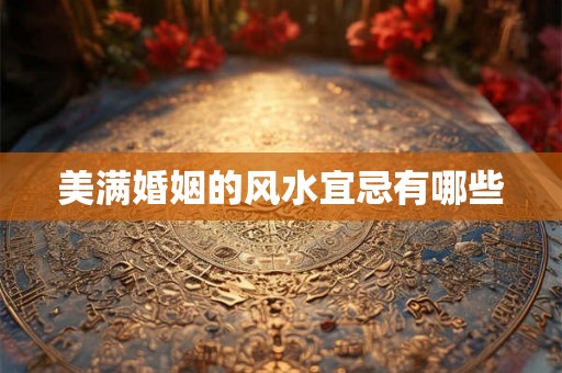美满婚姻的风水宜忌有哪些