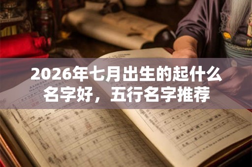 2026年七月出生的起什么名字好，五行名字推荐
