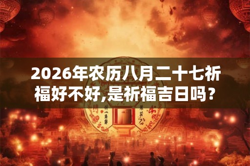 2026年农历八月二十七祈福好不好,是祈福吉日吗？
