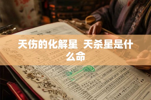 天伤的化解星  天杀星是什么命
