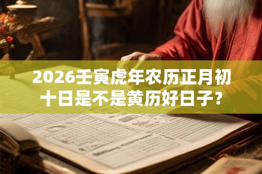 2026壬寅虎年农历正月初十日是不是黄历好日子？