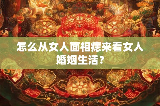 怎么从女人面相痣来看女人婚姻生活？