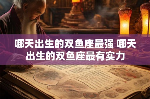 哪天出生的双鱼座最强 哪天出生的双鱼座最有实力