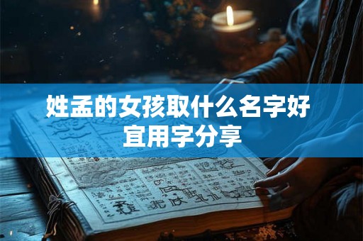 姓孟的女孩取什么名字好 宜用字分享