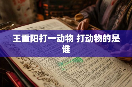 王重阳打一动物 打动物的是谁