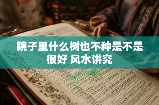 院子里什么树也不种是不是很好 风水讲究