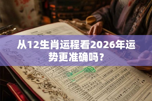 从12生肖运程看2026年运势更准确吗？