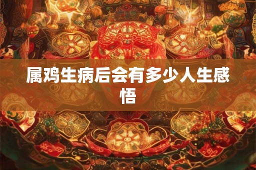 属鸡生病后会有多少人生感悟