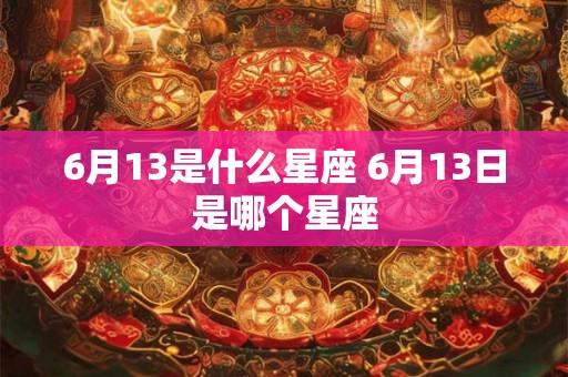 6月13是什么星座 6月13日是哪个星座