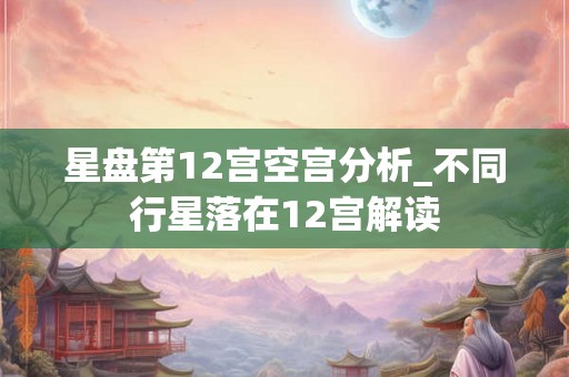 星盘第12宫空宫分析_不同行星落在12宫解读