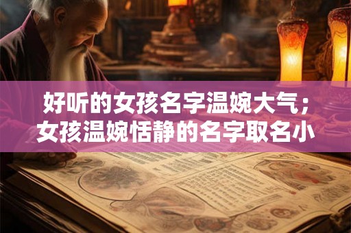 好听的女孩名字温婉大气；女孩温婉恬静的名字取名小技巧