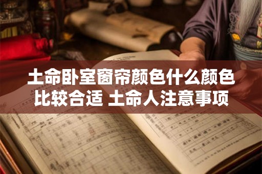 土命卧室窗帘颜色什么颜色比较合适 土命人注意事项 土命卧室窗帘颜色什么颜色比较合适 土命人注意事项