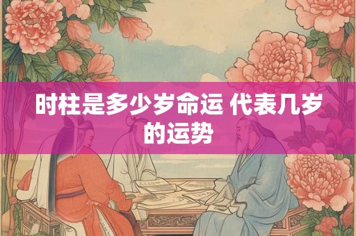 时柱是多少岁命运 代表几岁的运势