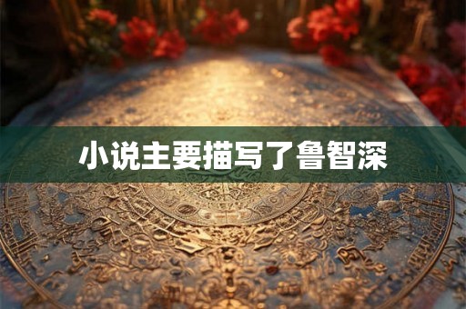 小说主要描写了鲁智深