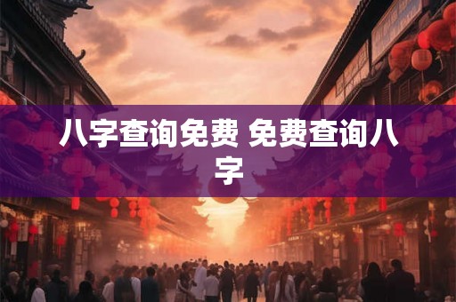 八字查询免费 免费查询八字 八字查询免费 免费查询八字